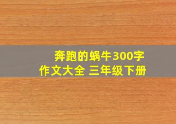 奔跑的蜗牛300字作文大全 三年级下册